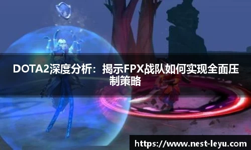 DOTA2深度分析：揭示FPX战队如何实现全面压制策略