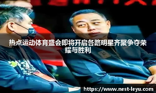 热点运动体育盛会即将开启各路明星齐聚争夺荣耀与胜利