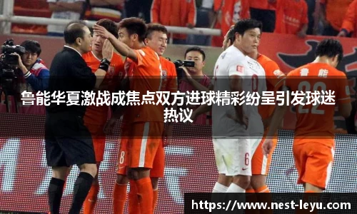 鲁能华夏激战成焦点双方进球精彩纷呈引发球迷热议