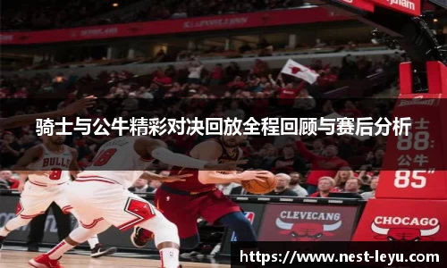 骑士与公牛精彩对决回放全程回顾与赛后分析