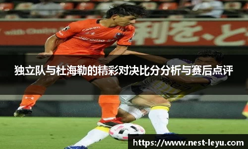 独立队与杜海勒的精彩对决比分分析与赛后点评